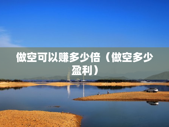 做空可以赚多少倍（做空多少盈利）