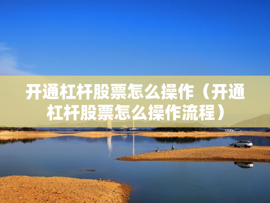 开通杠杆股票怎么操作（开通杠杆股票怎么操作流程）