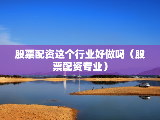 股票配资这个行业好做吗（股票配资专业）