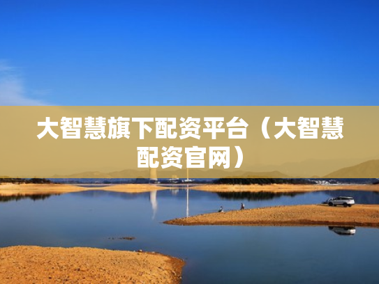 大智慧旗下配资平台（大智慧配资官网）