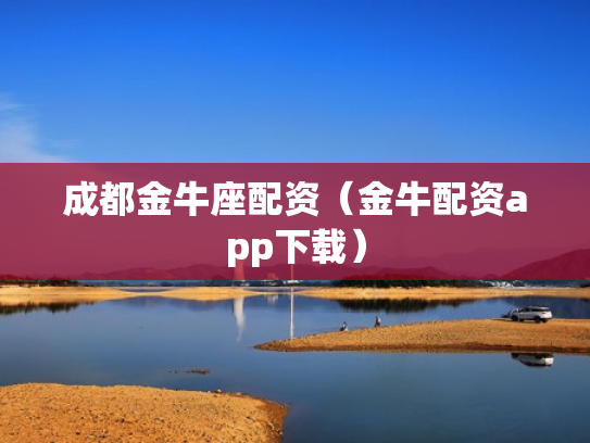 成都金牛座配资（金牛配资app下载）