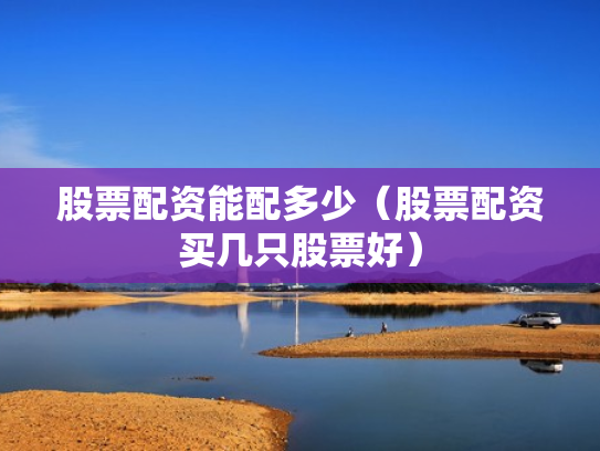股票配资能配多少（股票配资买几只股票好）