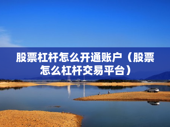 股票杠杆怎么开通账户（股票怎么杠杆交易平台）