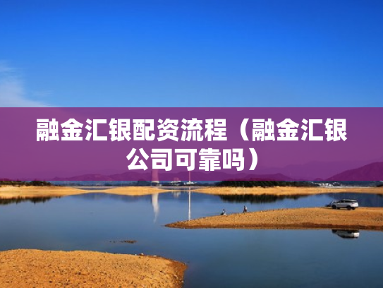 融金汇银配资流程（融金汇银公司可靠吗）
