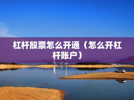 杠杆股票怎么开通（怎么开杠杆账户）
