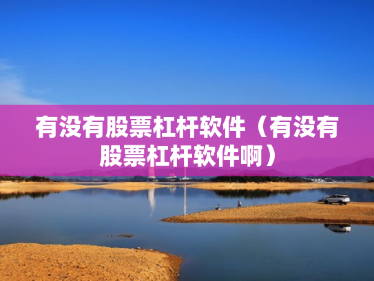有没有股票杠杆软件（有没有股票杠杆软件啊）