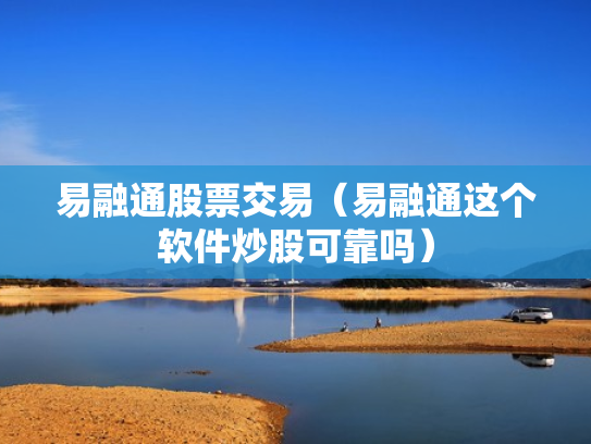 易融通股票交易（易融通这个软件炒股可靠吗）