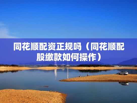 同花顺配资正规吗（同花顺配股缴款如何操作）