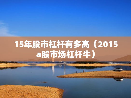 15年股市杠杆有多高（2015a股市场杠杆牛）