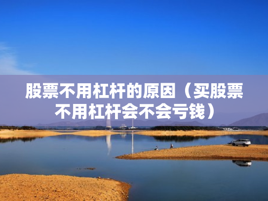 股票不用杠杆的原因（买股票不用杠杆会不会亏钱）