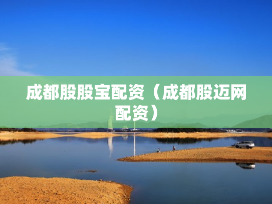 成都股股宝配资（成都股迈网配资）