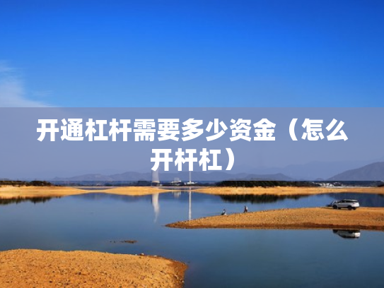开通杠杆需要多少资金（怎么开杆杠）