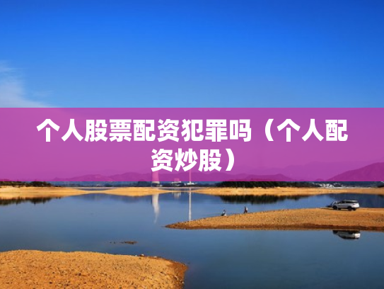个人股票配资犯罪吗（个人配资炒股）