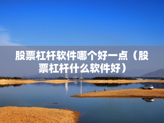 股票杠杆软件哪个好一点（股票杠杆什么软件好）