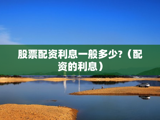 股票配资利息一般多少?（配资的利息）