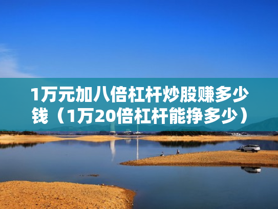 1万元加八倍杠杆炒股赚多少钱（1万20倍杠杆能挣多少）