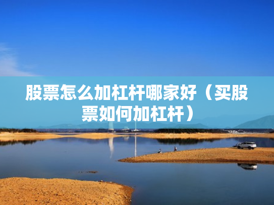 股票怎么加杠杆哪家好（买股票如何加杠杆）
