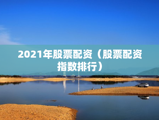 2021年股票配资（股票配资指数排行）