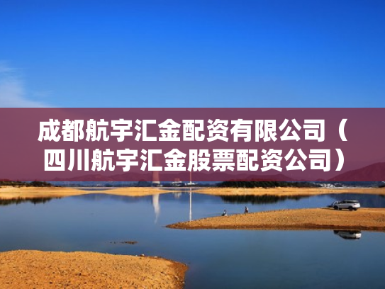 成都航宇汇金配资有限公司（四川航宇汇金股票配资公司）