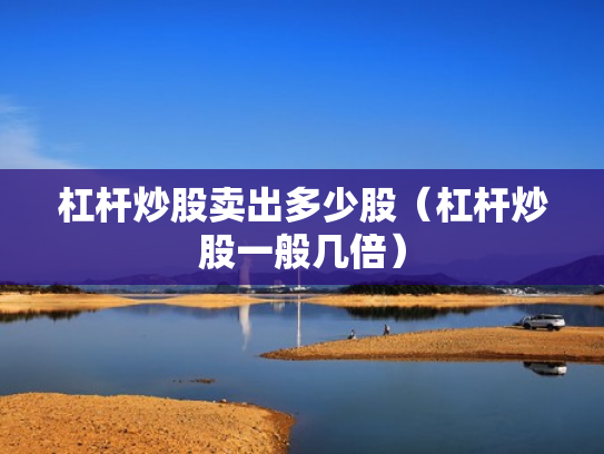 杠杆炒股卖出多少股（杠杆炒股一般几倍）