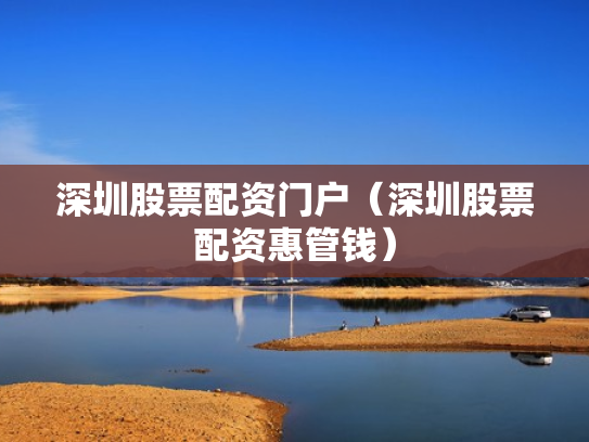 深圳股票配资门户（深圳股票配资惠管钱）