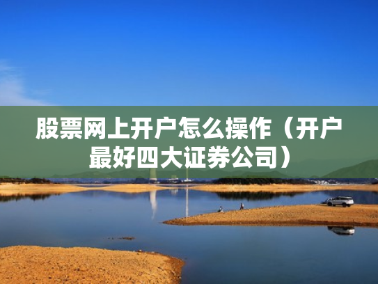 股票网上开户怎么操作（开户最好四大证券公司）