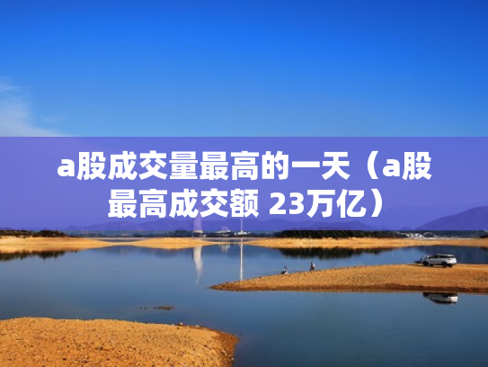 a股成交量最高的一天（a股最高成交额 23万亿）