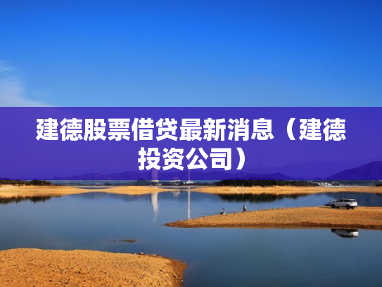 建德股票借贷最新消息（建德投资公司）