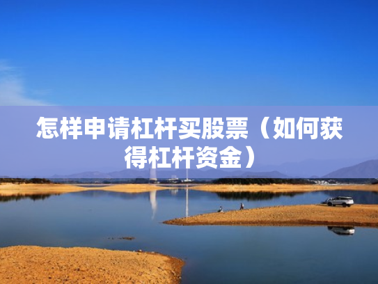 怎样申请杠杆买股票（如何获得杠杆资金）