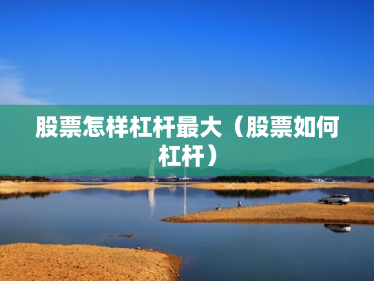股票怎样杠杆最大（股票如何杠杆）
