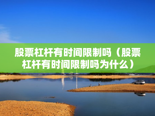 股票杠杆有时间限制吗（股票杠杆有时间限制吗为什么）