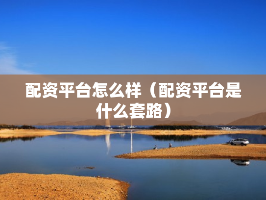 配资平台怎么样（配资平台是什么套路）