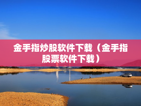 金手指炒股软件下载（金手指股票软件下载）