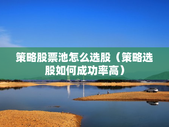 策略股票池怎么选股（策略选股如何成功率高）