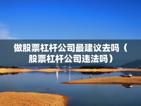 做股票杠杆公司最建议去吗（股票杠杆公司违法吗）