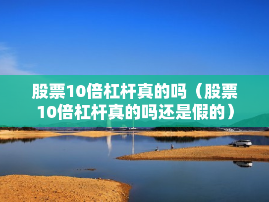 股票10倍杠杆真的吗（股票10倍杠杆真的吗还是假的）