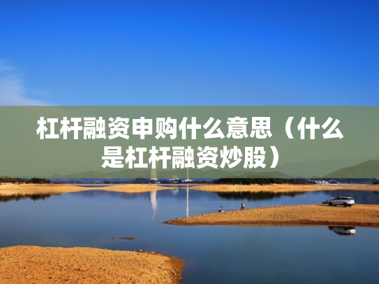 杠杆融资申购什么意思（什么是杠杆融资炒股）