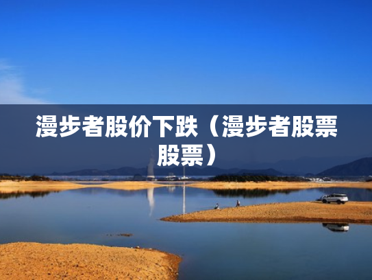 漫步者股价下跌（漫步者股票股票）