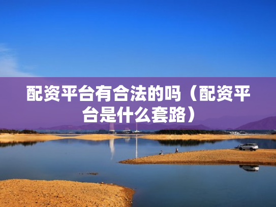 配资平台有合法的吗（配资平台是什么套路）