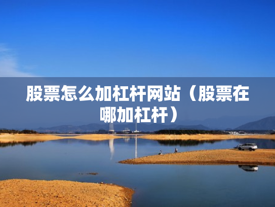 股票怎么加杠杆网站（股票在哪加杠杆）