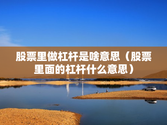 股票里做杠杆是啥意思（股票里面的杠杆什么意思）