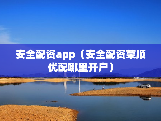 安全配资app（安全配资荣顺优配哪里开户）