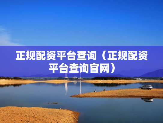正规配资平台查询（正规配资平台查询官网）