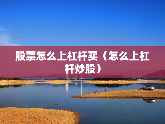 股票怎么上杠杆买（怎么上杠杆炒股）
