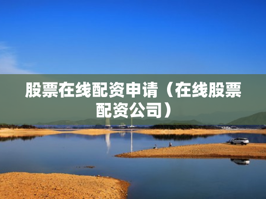 股票在线配资申请（在线股票配资公司）