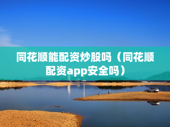 同花顺能配资炒股吗（同花顺配资app安全吗）
