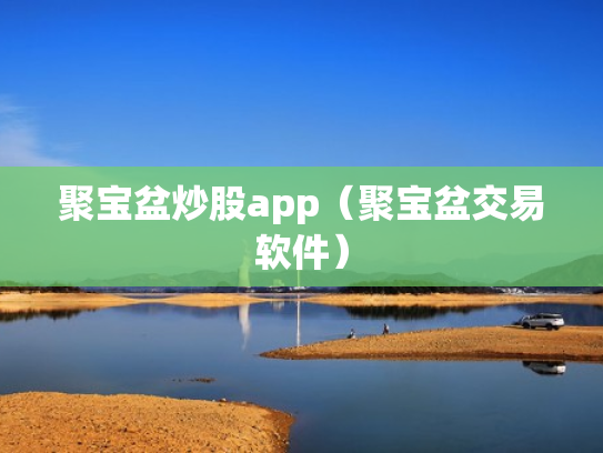 聚宝盆炒股app（聚宝盆交易软件）