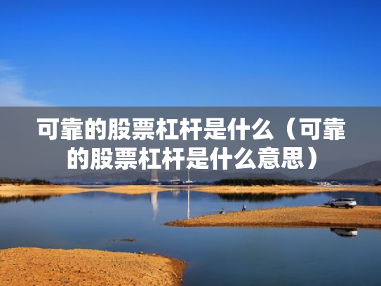 可靠的股票杠杆是什么（可靠的股票杠杆是什么意思）