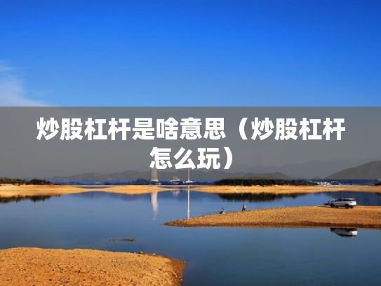 炒股杠杆是啥意思（炒股杠杆怎么玩）