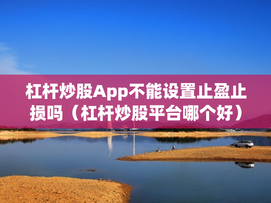 杠杆炒股App不能设置止盈止损吗（杠杆炒股平台哪个好）